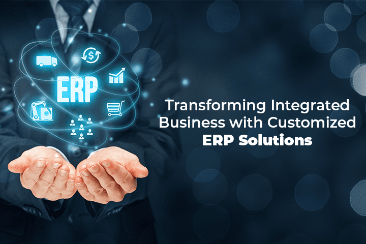 Transforming Integrated Business with Customized ERP Solutions