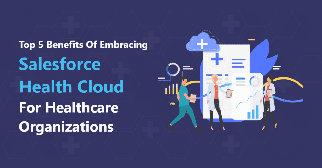 Top 5 Benefits of Embracing Salesforce Health Cloud for Healthcare Organizations